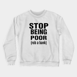 Stop Being Poor Rob A Bank Crewneck Sweatshirt